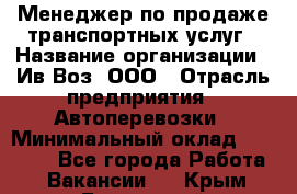 Менеджер по продаже транспортных услуг › Название организации ­ Ив-Воз, ООО › Отрасль предприятия ­ Автоперевозки › Минимальный оклад ­ 40 000 - Все города Работа » Вакансии   . Крым,Бахчисарай